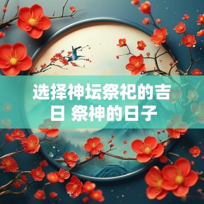选择神坛祭祀的吉日 祭神的日子