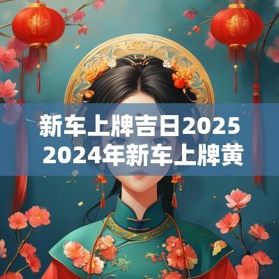 新车上牌吉日2025 2025年新车上牌黄道吉日