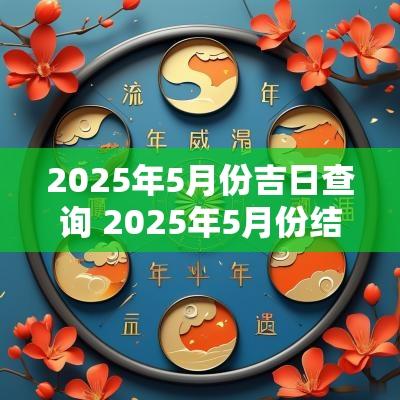 2025年5月份吉日查询 2025年5月份结婚黄道吉日
