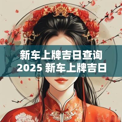 新车上牌吉日查询2025 新车上牌吉日查询2025年12月