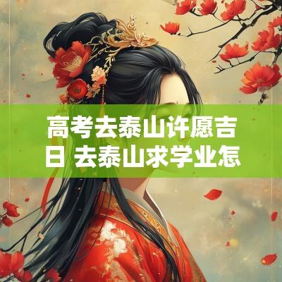 高考去泰山许愿吉日 去泰山求学业怎么许愿