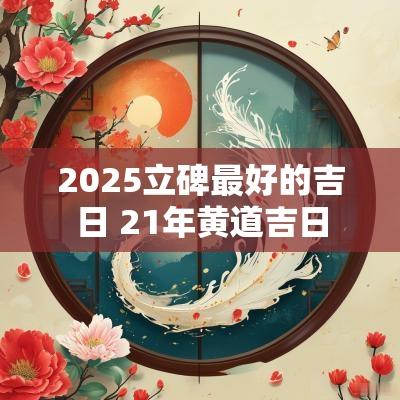 2025立碑最好的吉日 21年黄道吉日