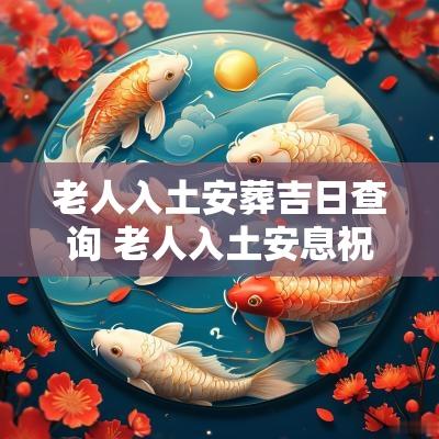 老人入土安葬吉日查询 老人入土安息祝福语句