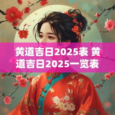 黄道吉日2025表 黄道吉日2025一览表