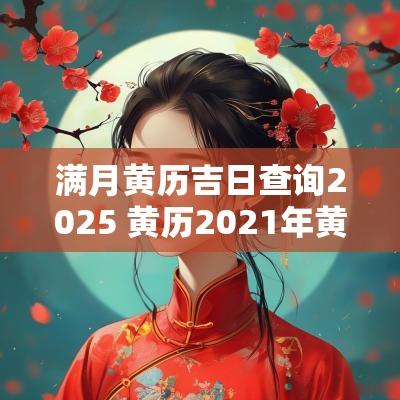 满月黄历吉日查询2025 黄历2025年黄道吉日查询满月酒
