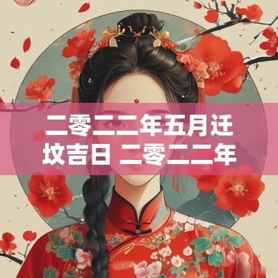 二零二二年五月迁坟吉日 二零二二年农历五月份的黄道吉日