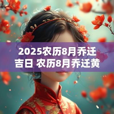 2025农历8月乔迁吉日 农历8月乔迁黄道吉日