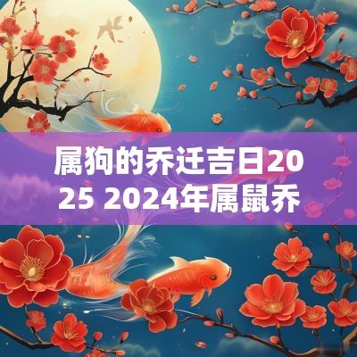属狗的乔迁吉日2025 2025年属鼠乔迁新居吉日