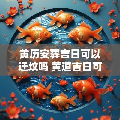 黄历安葬吉日可以迁坟吗 黄道吉日可以迁坟吗