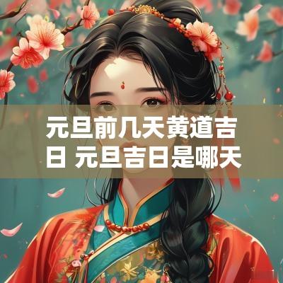 元旦前几天黄道吉日 元旦吉日是哪天 元旦前几天黄道吉日 元旦吉日是哪天