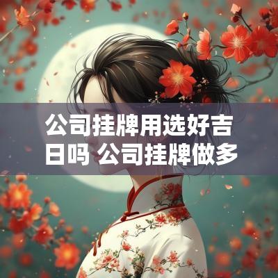 公司挂牌用选好吉日吗 公司挂牌做多大