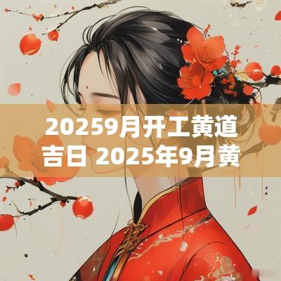 20259月开工黄道吉日 2025年9月黄道吉日
