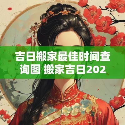 吉日搬家最佳时间查询图 搬家吉日2025年12最佳时间