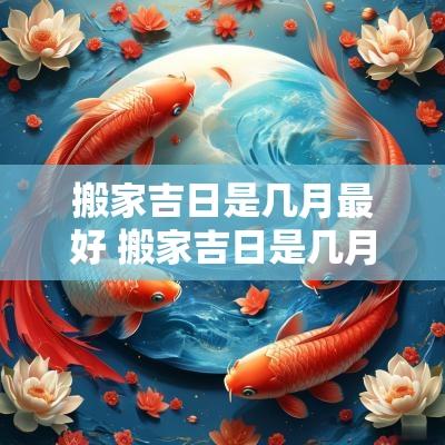 搬家吉日是几月最好 搬家吉日是几月最好呢