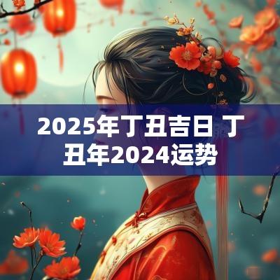 2025年丁丑吉日 丁丑年2025运势