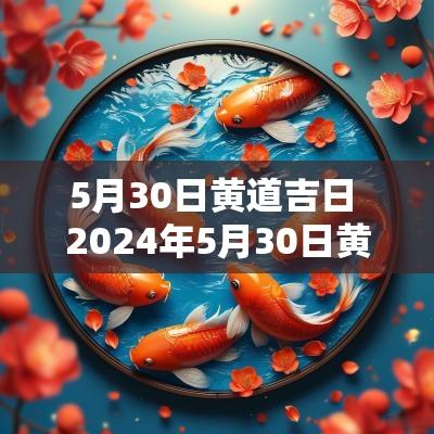 5月30日黄道吉日 2025年5月30日黄道吉日查询表