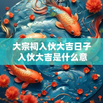 大宗祠入伙大吉日子 入伙大吉是什么意思