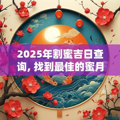 2025年割蜜吉日查询, 找到最佳的蜜月日期