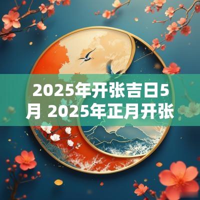 2025年开张吉日5月 2025年正月开张吉日