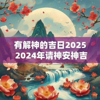 有解神的吉日2025 2025年请神安神吉日一览表