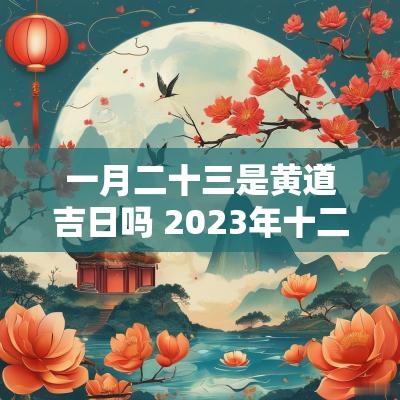 一月二十三是黄道吉日吗 2025年十二月二十一是黄道吉日吗