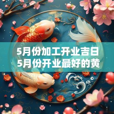 5月份加工开业吉日 5月份开业最好的黄道吉日