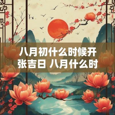 八月初什么时候开张吉日 八月什么时候开业最好
