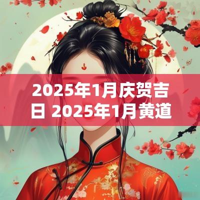 2025年1月庆贺吉日 2025年1月黄道吉日一览表