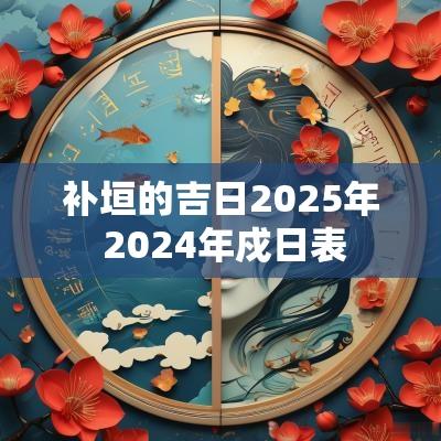 补垣的吉日2025年 2025年戍日表