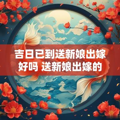 吉日已到送新娘出嫁好吗 送新娘出嫁的吉利话