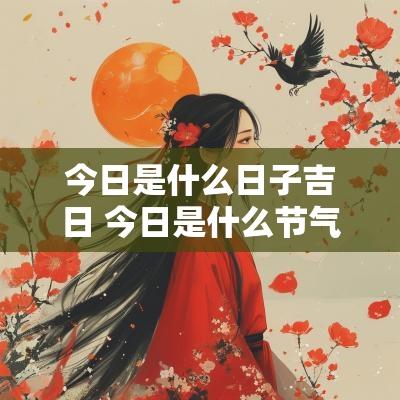 今日是什么日子吉日 今日是什么节气什么日子