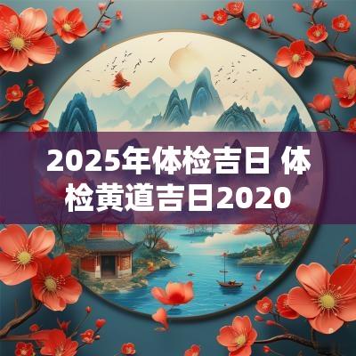 2025年体检吉日 体检黄道吉日2025