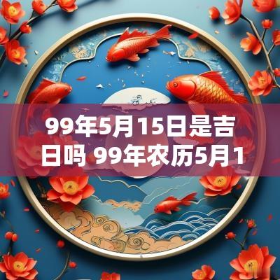 99年5月15日是吉日吗 99年农历5月1日阳历是多少号