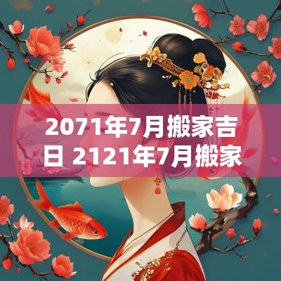 2071年7月搬家吉日 2121年7月搬家黄道吉日