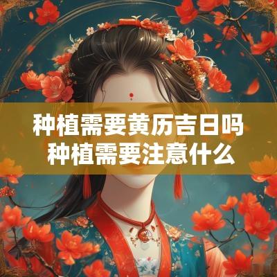 种植需要黄历吉日吗 种植需要注意什么
