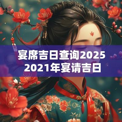 宴席吉日查询2025 2025年宴请吉日