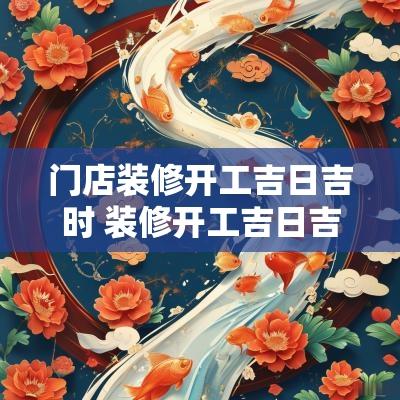门店装修开工吉日吉时 装修开工吉日吉时查询