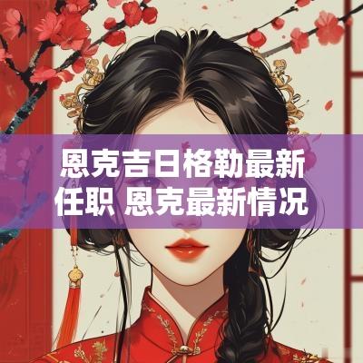 恩克吉日格勒最新任职 恩克最新情况