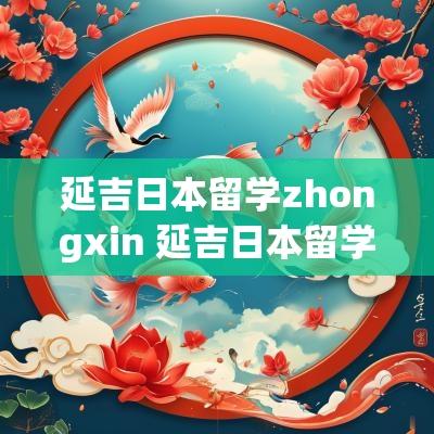 延吉日本留学zhongxin 延吉日本留学中心