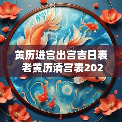 黄历进宫出宫吉日表 老黄历清宫表2025