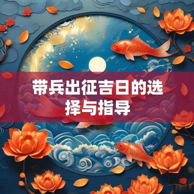 带兵出征吉日的选择与指导