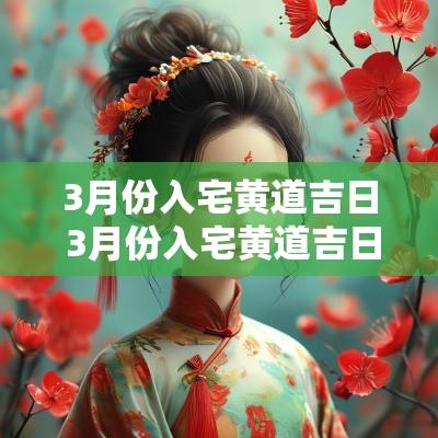 3月份入宅黄道吉日 3月份入宅黄道吉日有哪几天