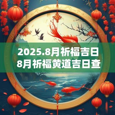 2025.8月祈福吉日 8月祈福黄道吉日查询