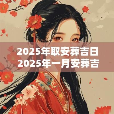 2025年取安葬吉日 2025年一月安葬吉日