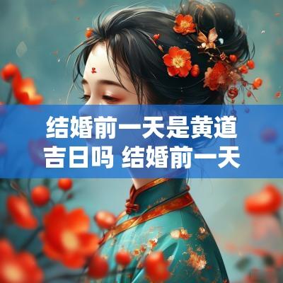 结婚前一天是黄道吉日吗 结婚前一天是谁的日子