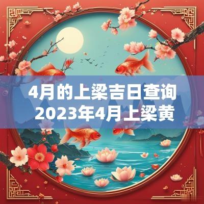 4月的上梁吉日查询 2025年4月上梁黄道吉日查询