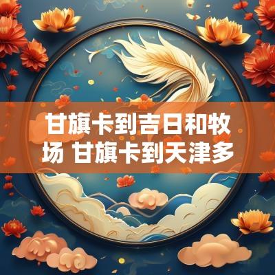 甘旗卡到吉日和牧场 甘旗卡到天津多少公里