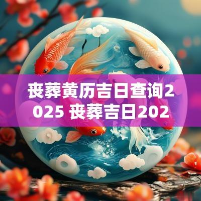 丧葬黄历吉日查询2025 丧葬吉日2025年