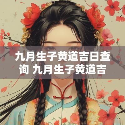 九月生子黄道吉日查询 九月生子黄道吉日查询2025年