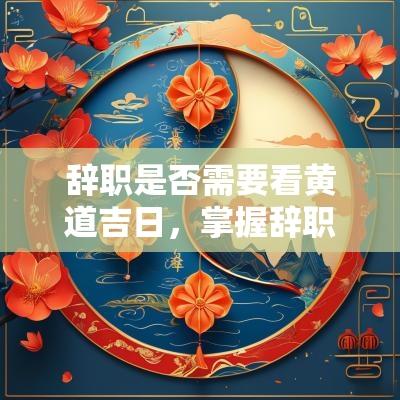 辞职是否需要看黄道吉日，掌握辞职的最佳时机